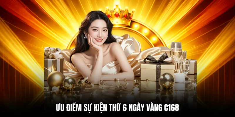 Ưu điểm sự kiện thứ 6 ngày vàng C168 